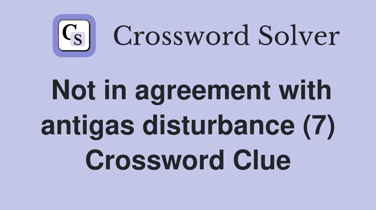 Not in agreement with antigas disturbance (7) Crossword Clue