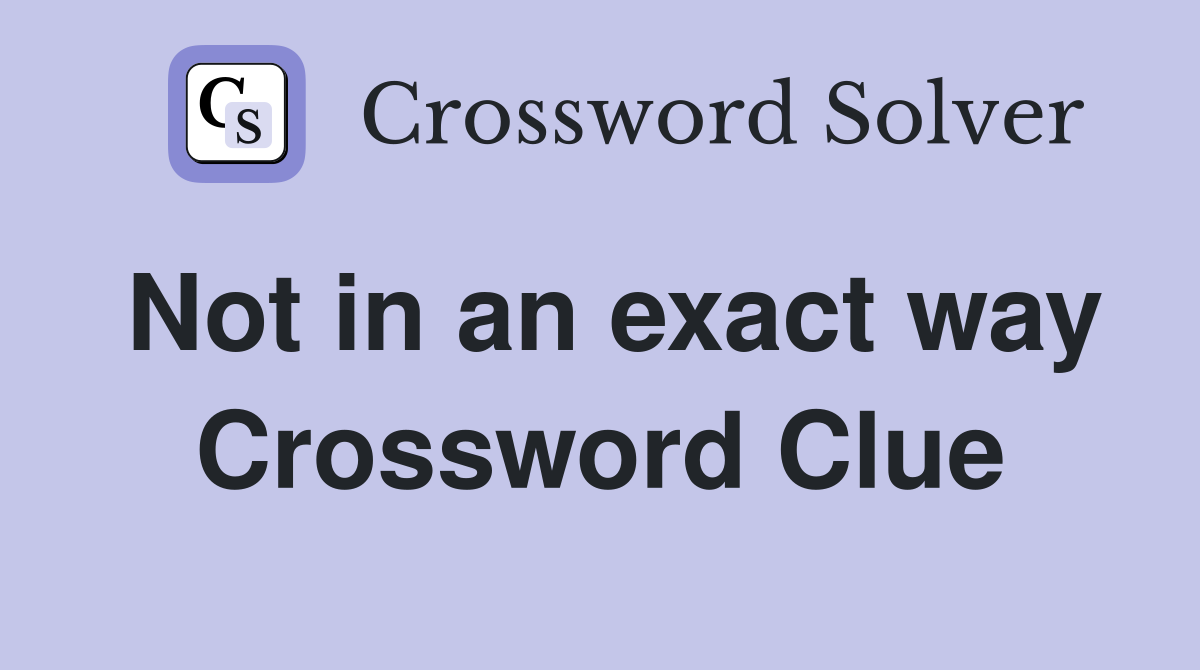 Not in an exact way Crossword Clue