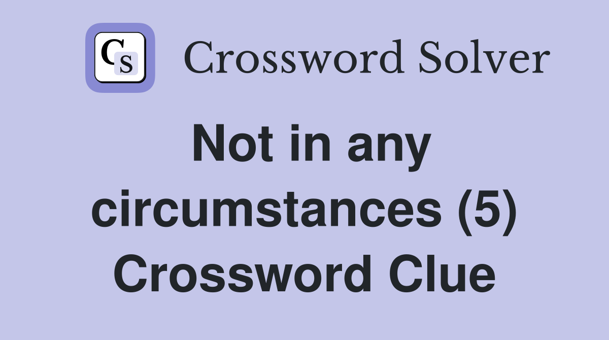 Not in any circumstances (5) Crossword Clue
