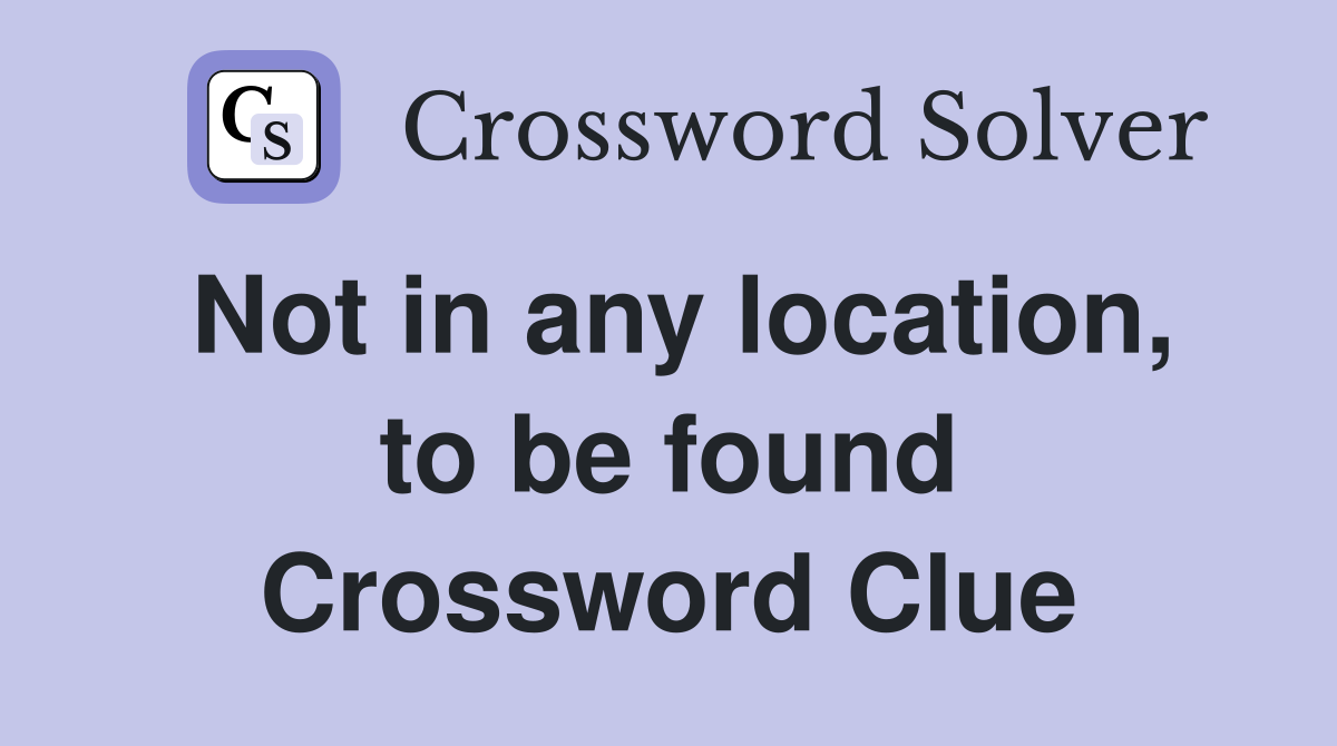 Not in any location, to be found Crossword Clue