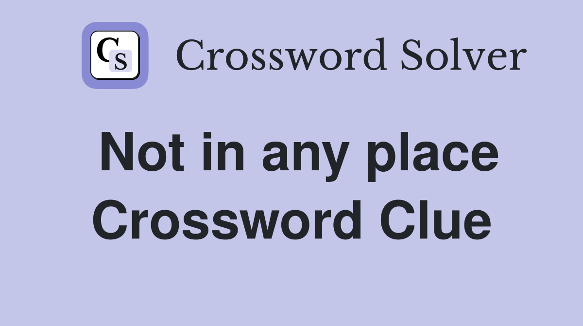 Not in any place Crossword Clue