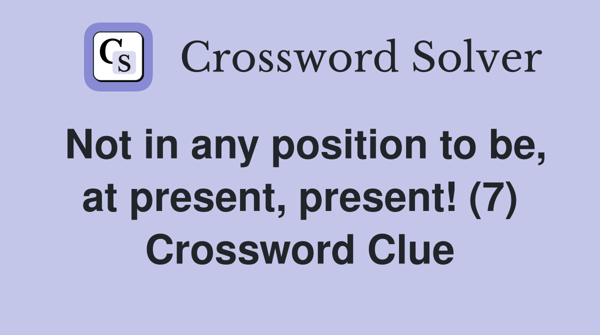 Not in any position to be, at present, present! (7) Crossword Clue