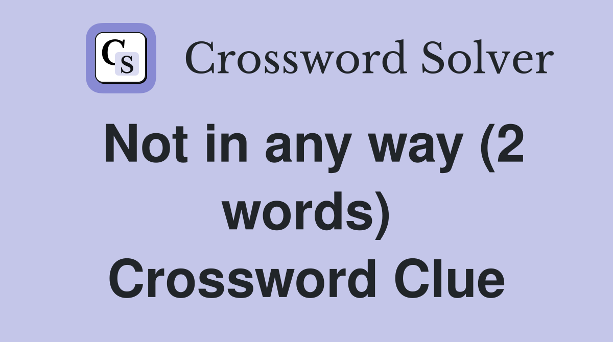 Not in any way (2 words) Crossword Clue
