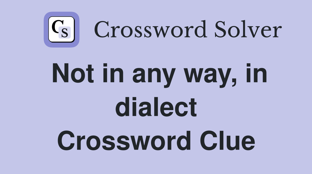 Not in any way, in dialect Crossword Clue