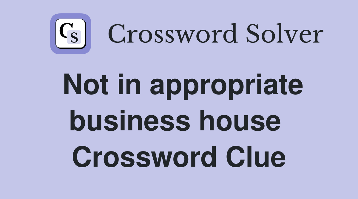 Not in appropriate business house  Crossword Clue