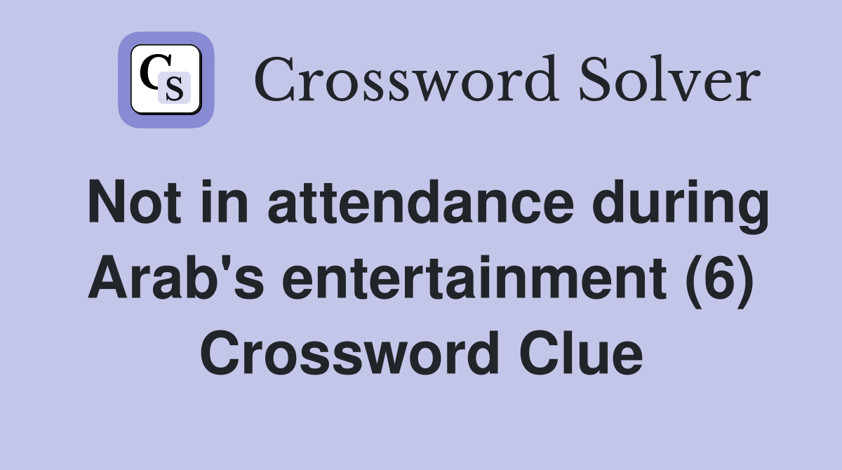 Not in attendance during Arab's entertainment (6) Crossword Clue