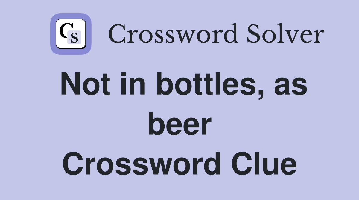 Not in bottles, as beer Crossword Clue