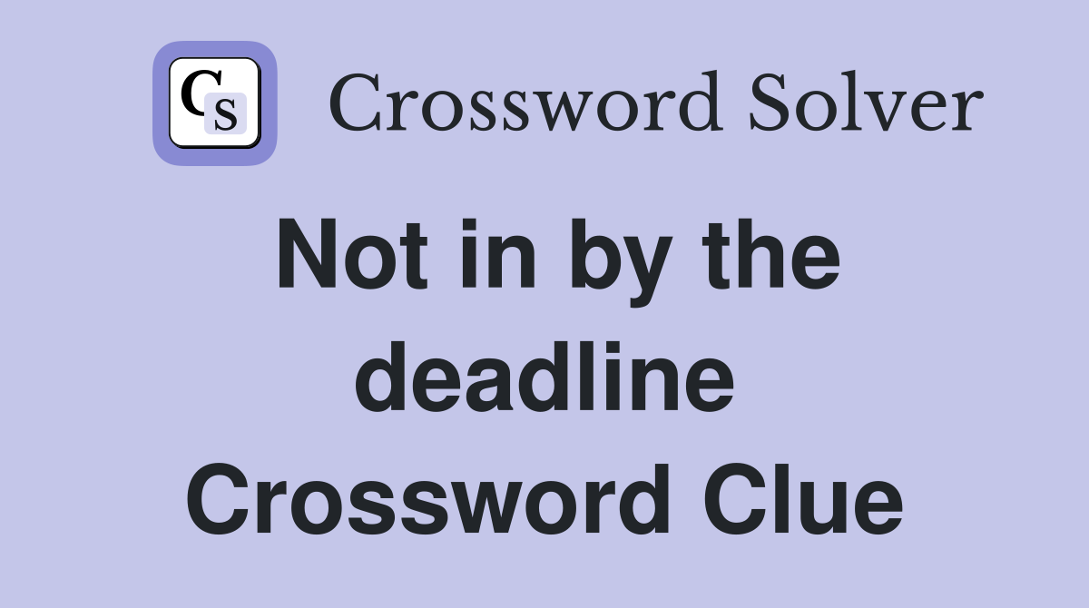 Not in by the deadline Crossword Clue