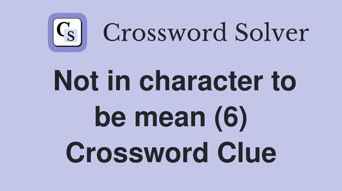 Not in character to be mean (6) Crossword Clue