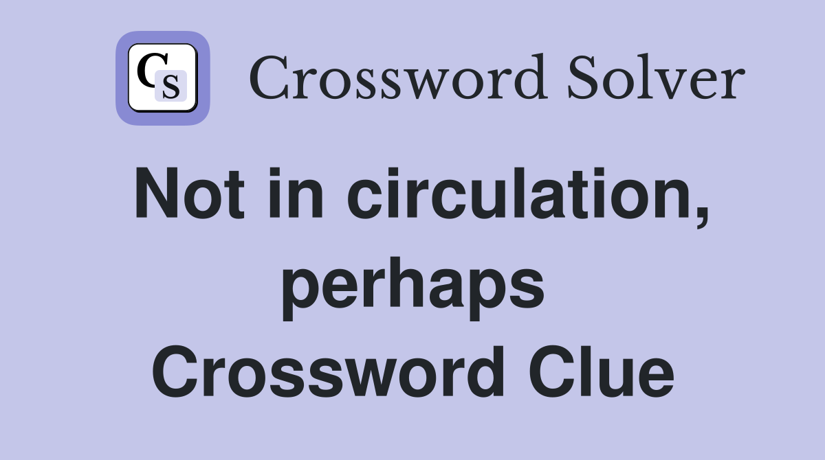 Not in circulation, perhaps Crossword Clue