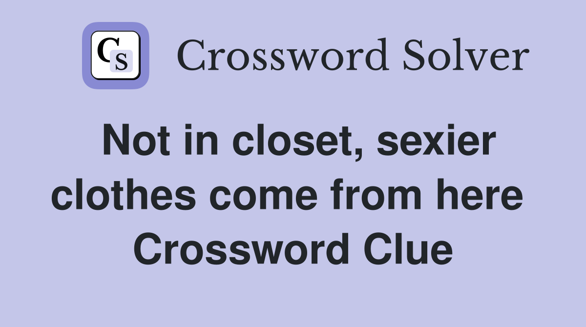 Not in closet, sexier clothes come from here  Crossword Clue