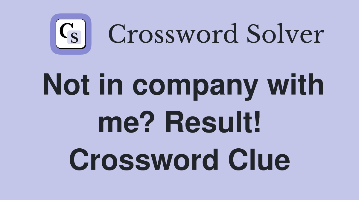 Not in company with me? Result! Crossword Clue