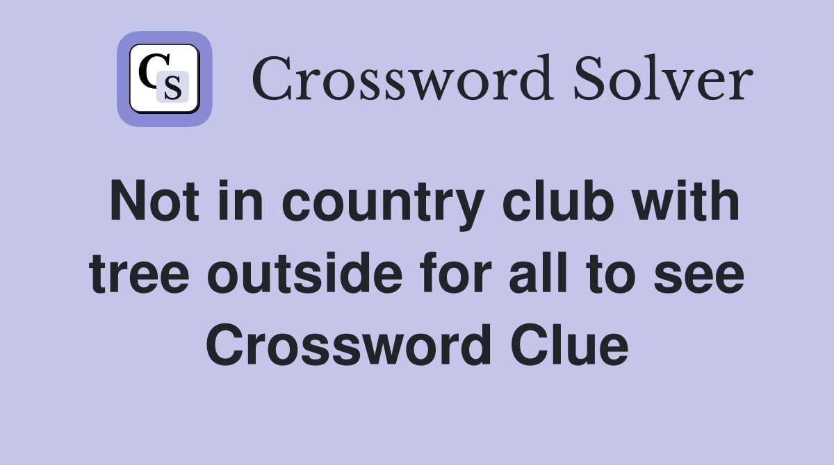 Not in country club with tree outside for all to see Crossword Clue