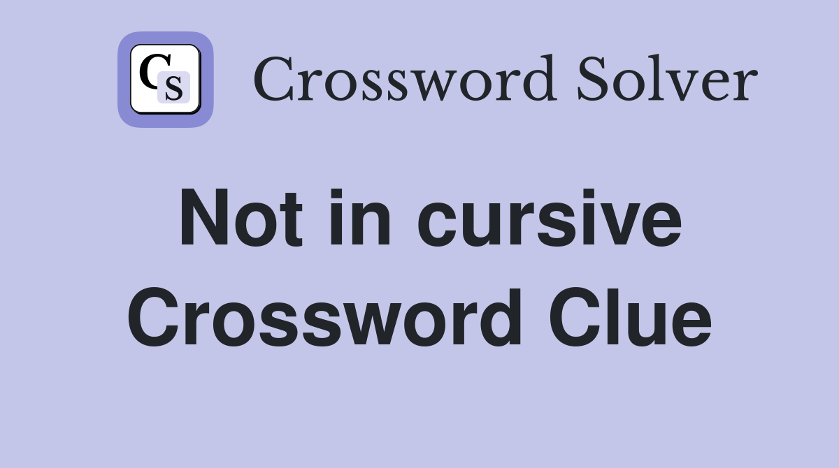 Not in cursive Crossword Clue