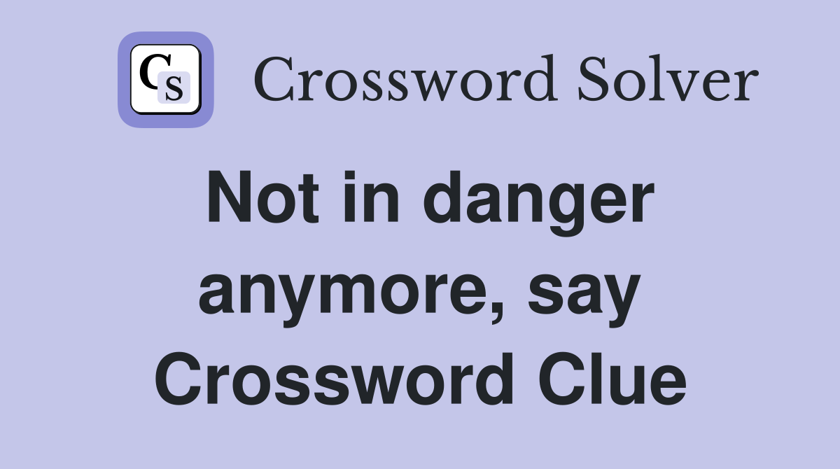 Not in danger anymore, say Crossword Clue