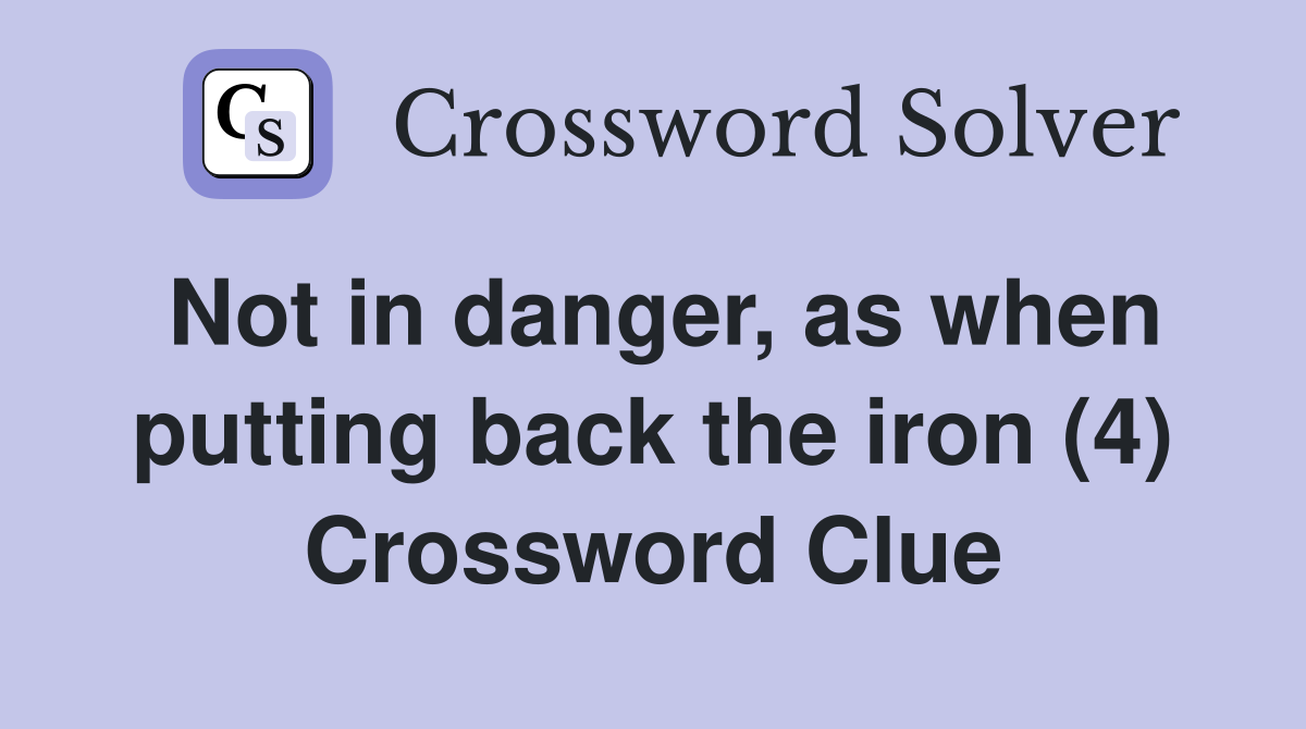 Not in danger, as when putting back the iron (4) Crossword Clue