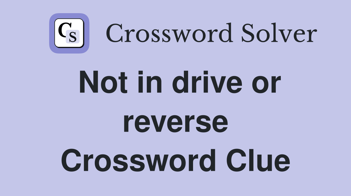 Not in drive or reverse Crossword Clue
