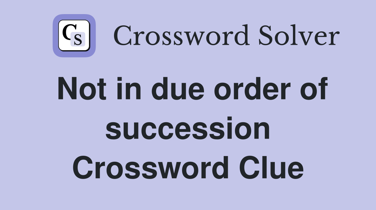 Not in due order of succession Crossword Clue