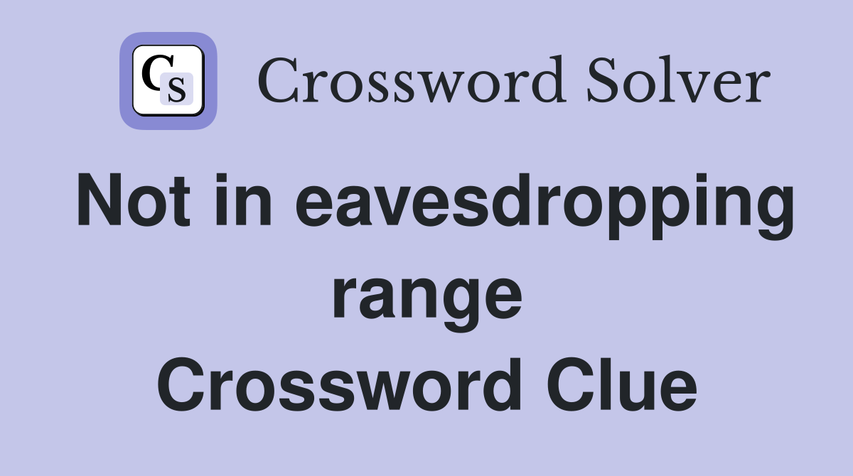 Not in eavesdropping range Crossword Clue