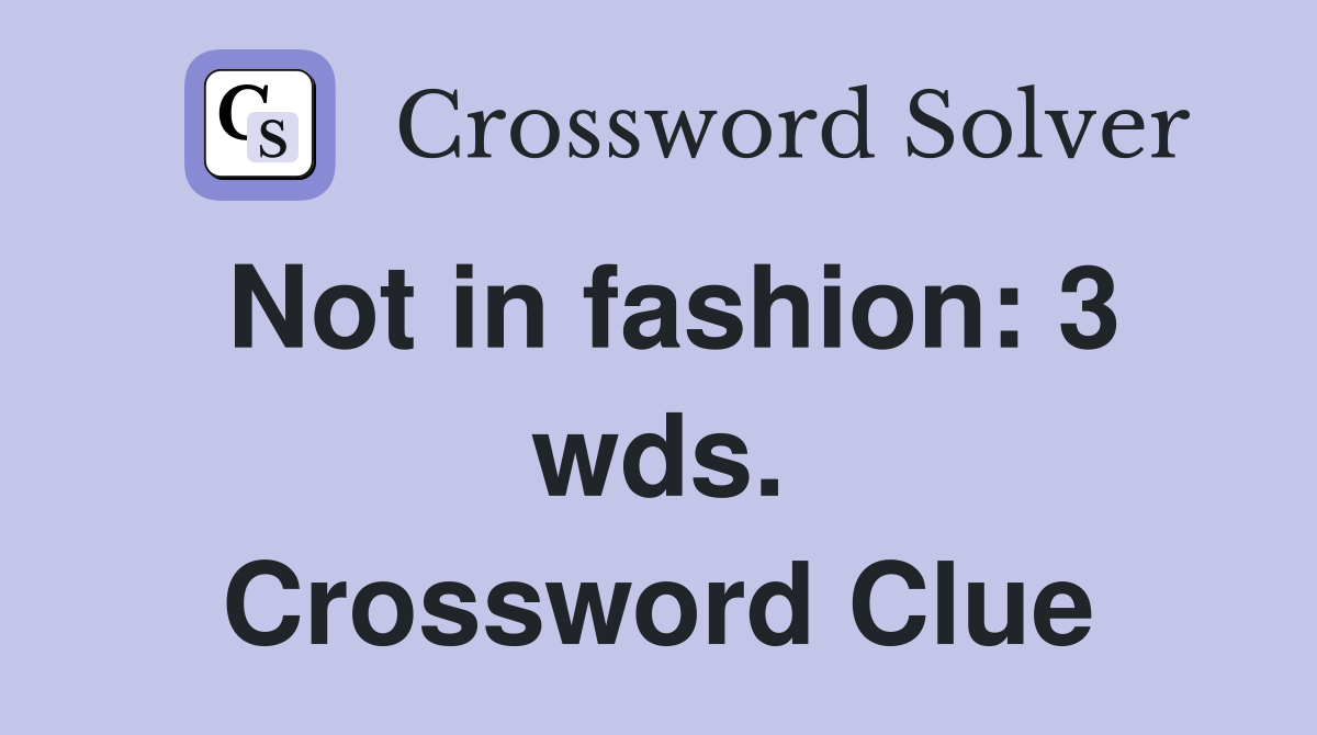Not in fashion: 3 wds. Crossword Clue