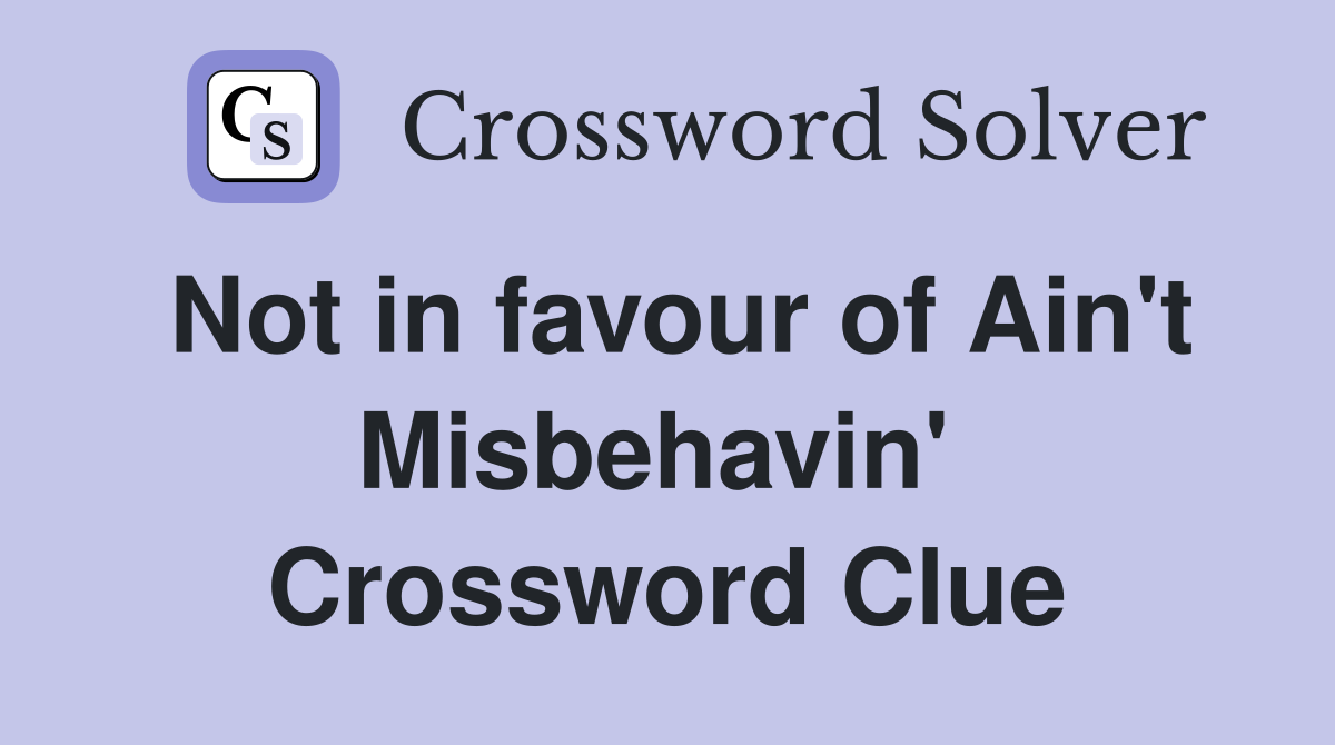 Not in favour of Ain't Misbehavin'  Crossword Clue