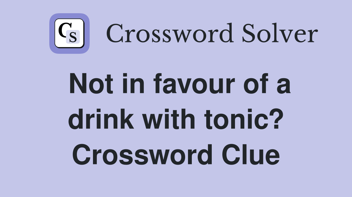 Not in favour of a drink with tonic? Crossword Clue