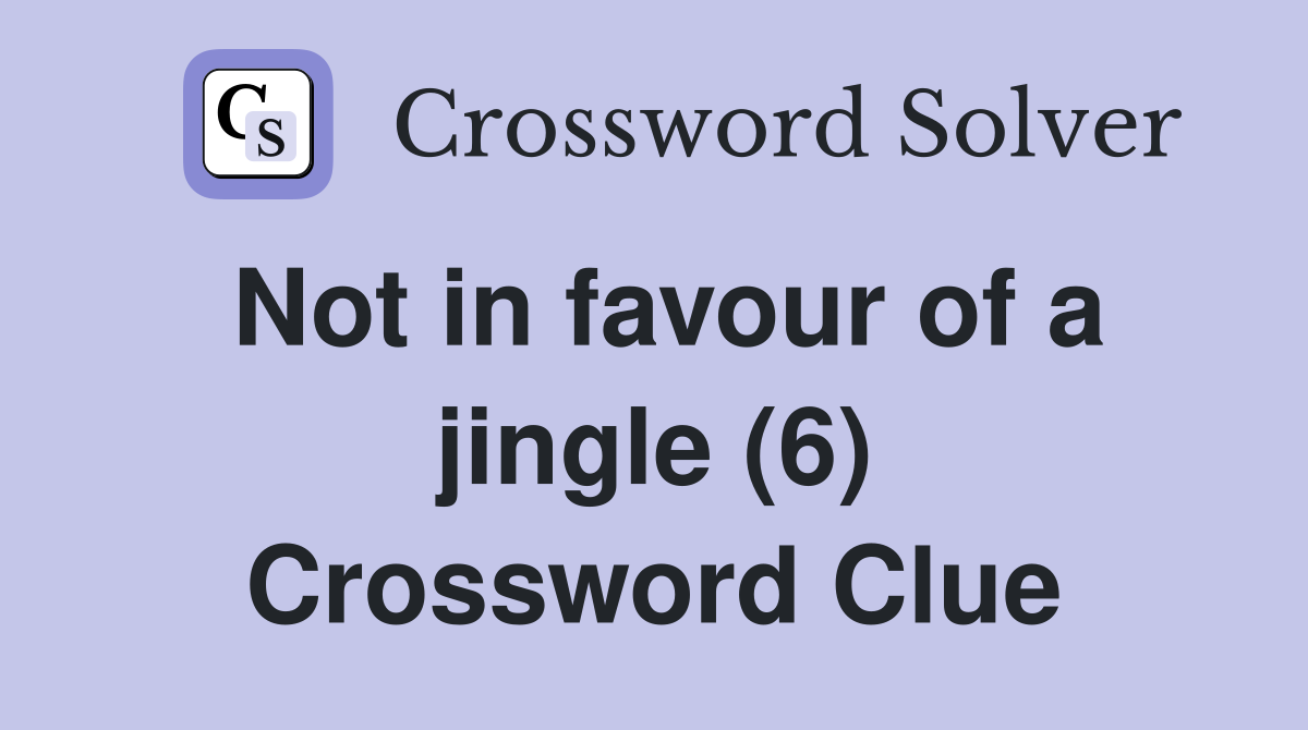 Not in favour of a jingle (6) Crossword Clue