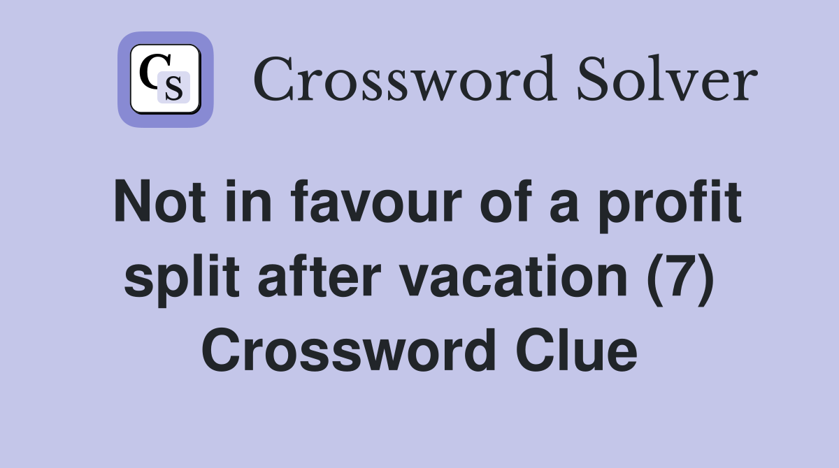 Not in favour of a profit split after vacation (7) Crossword Clue