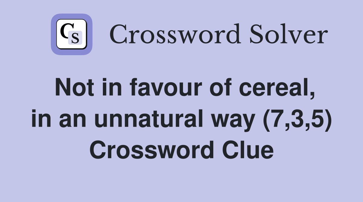 Not in favour of cereal, in an unnatural way (7,3,5) Crossword Clue
