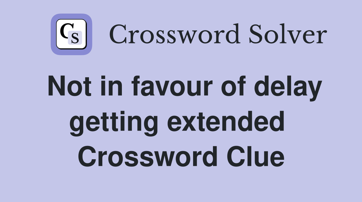 Not in favour of delay getting extended  Crossword Clue