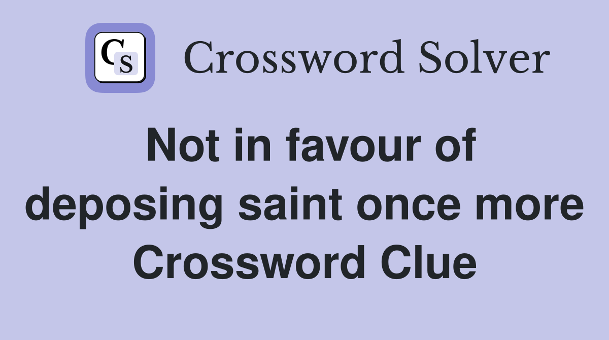 Not in favour of deposing saint once more Crossword Clue