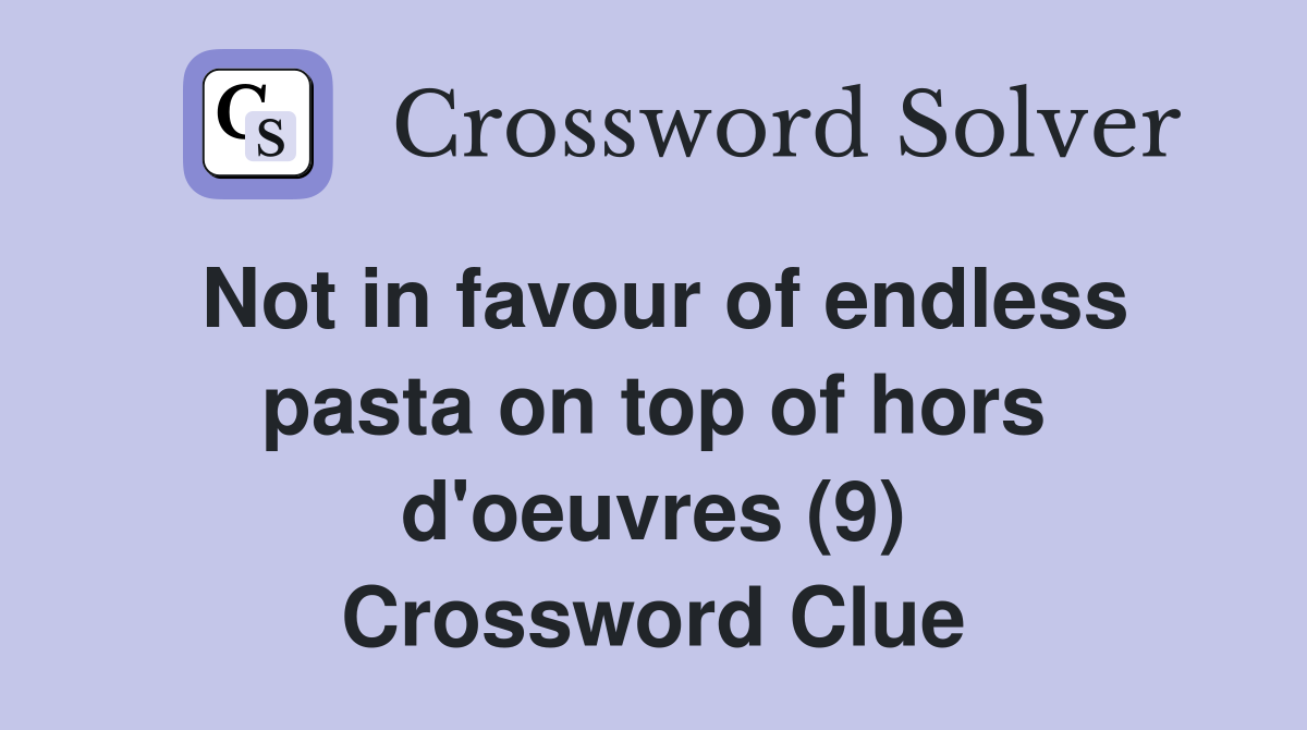 Not in favour of endless pasta on top of hors d'oeuvres (9) Crossword Clue
