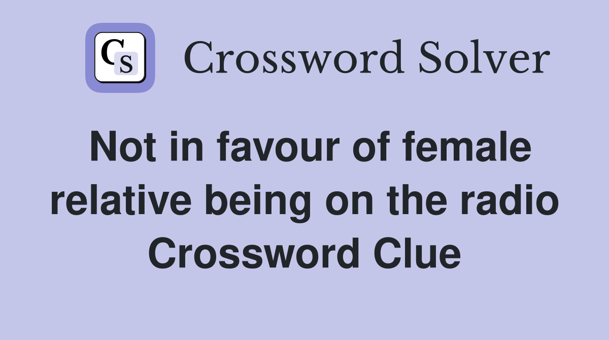 Not in favour of female relative being on the radio Crossword Clue