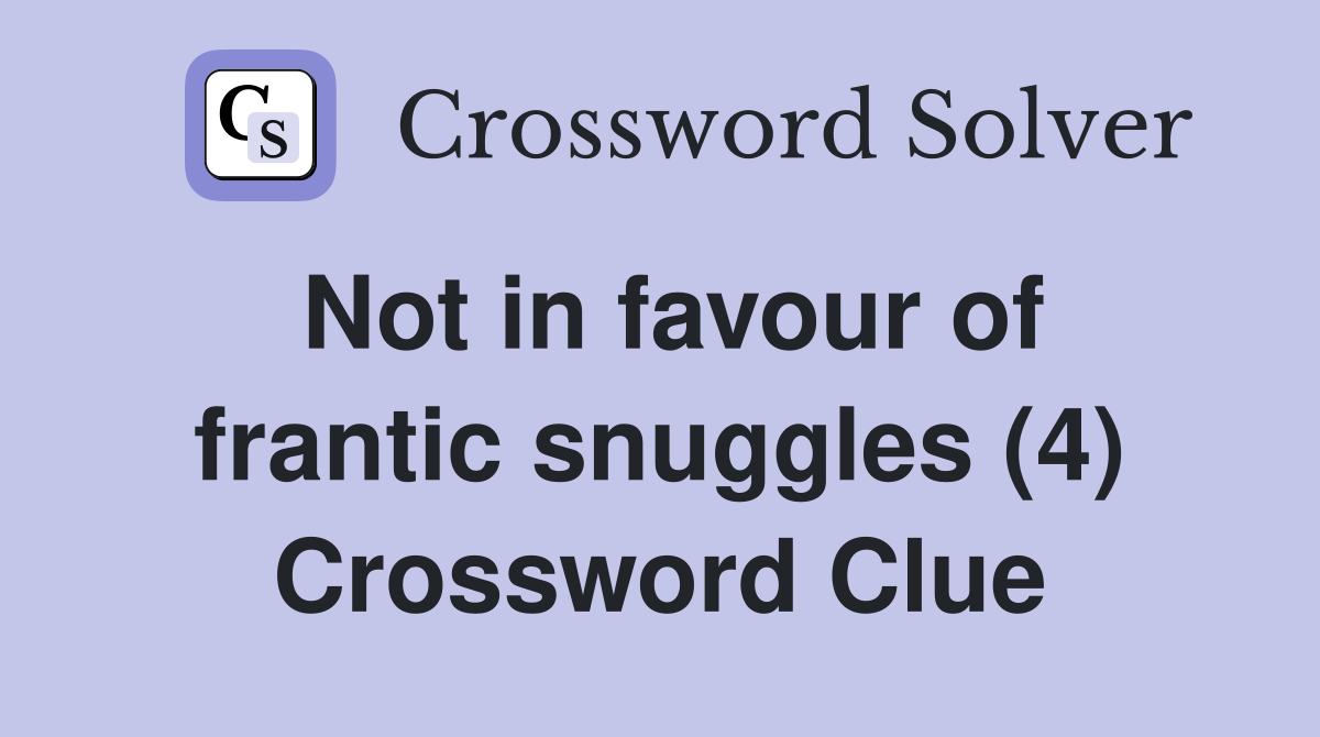 Not in favour of frantic snuggles (4) Crossword Clue