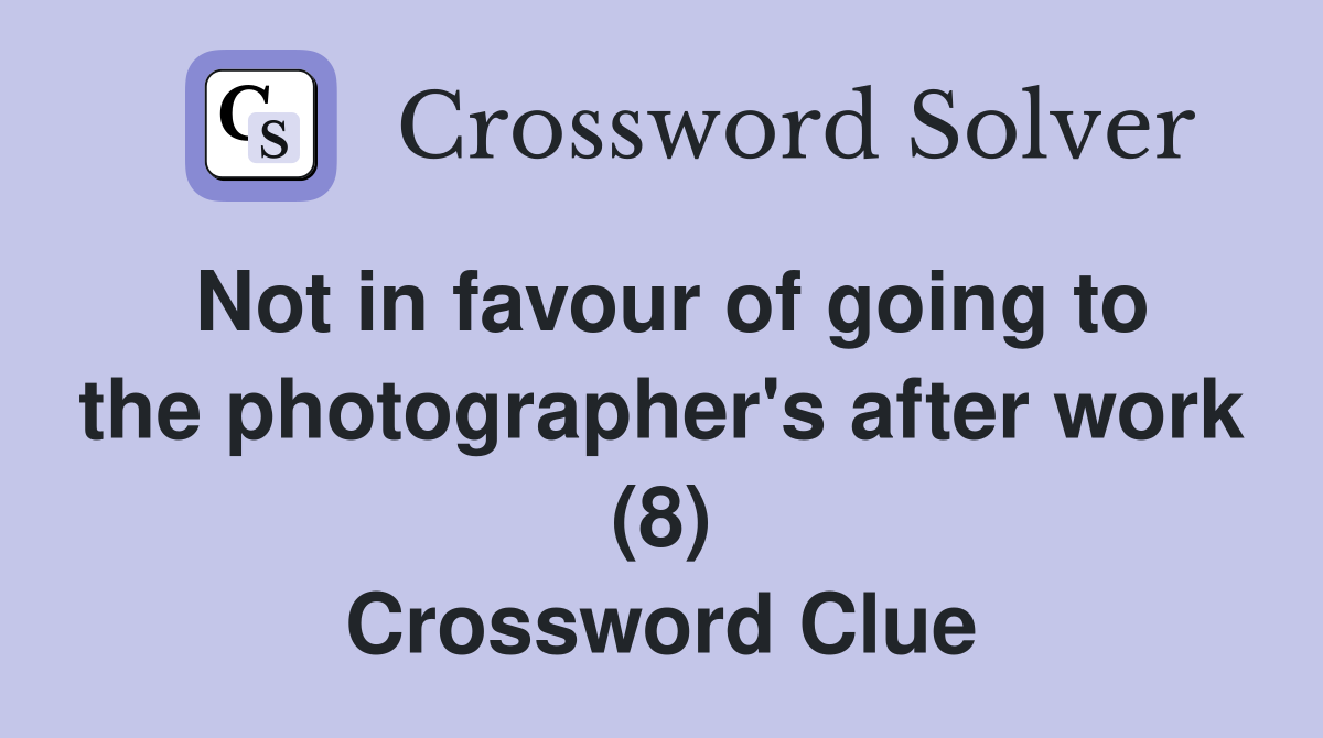 Not in favour of going to the photographer's after work (8) Crossword Clue