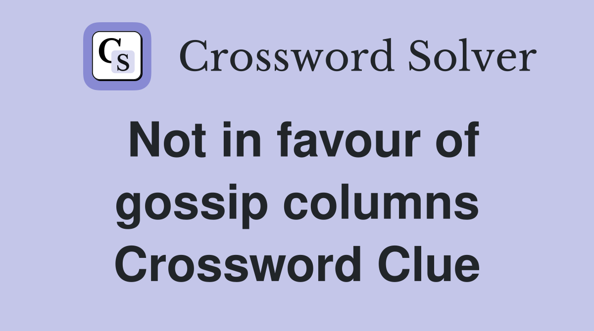 Not in favour of gossip columns Crossword Clue