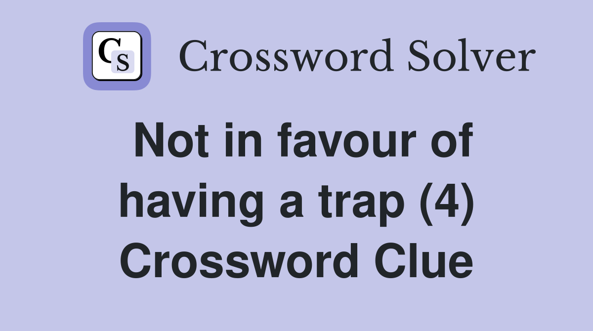 Not in favour of having a trap (4) Crossword Clue