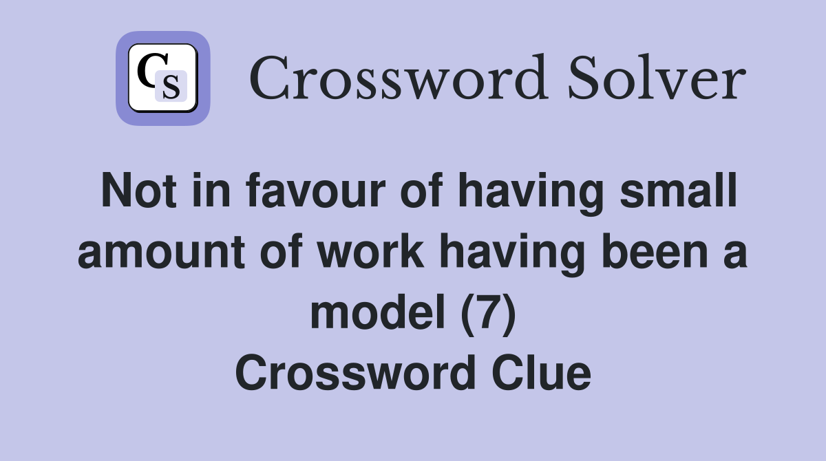 Not in favour of having small amount of work having been a model (7) Crossword Clue