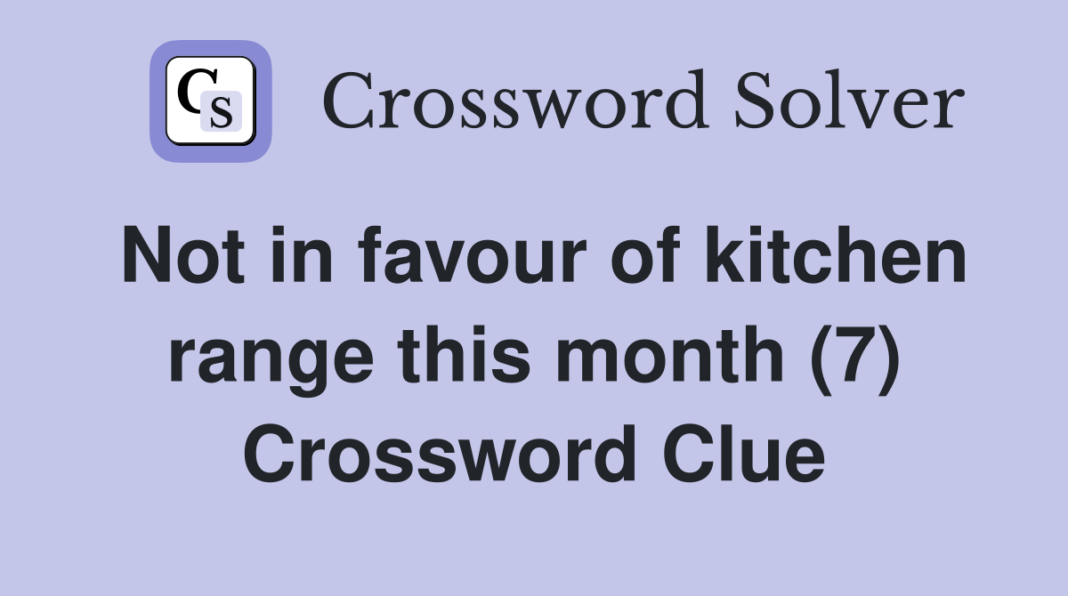 Not in favour of kitchen range this month (7) Crossword Clue