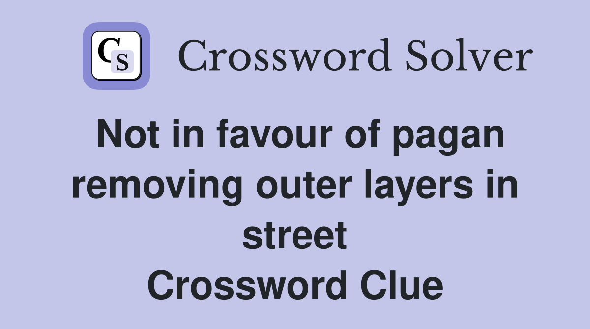 Not in favour of pagan removing outer layers in street Crossword Clue