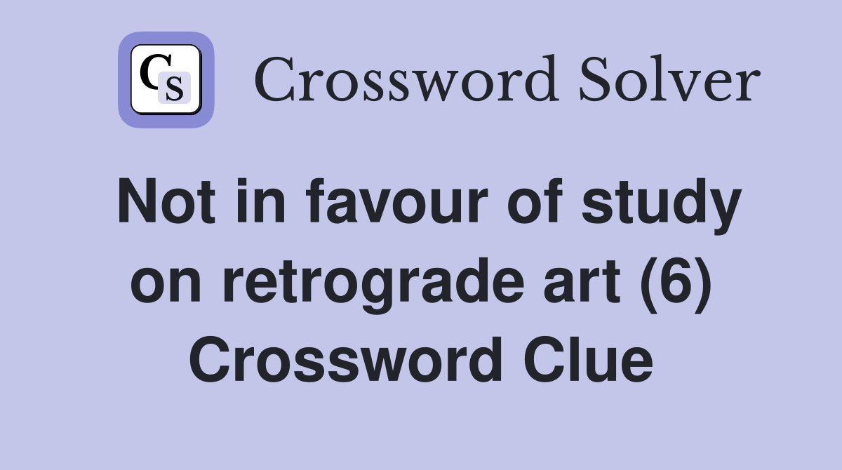 Not in favour of study on retrograde art (6) Crossword Clue