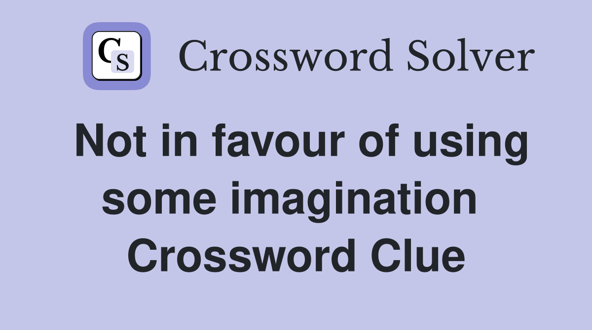Not in favour of using some imagination  Crossword Clue