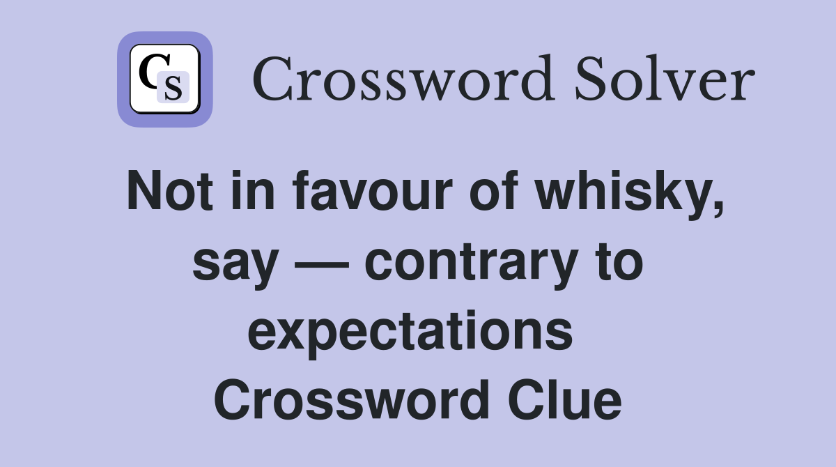 Not in favour of whisky, say — contrary to expectations  Crossword Clue