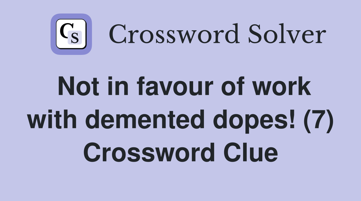 Not in favour of work with demented dopes! (7) Crossword Clue