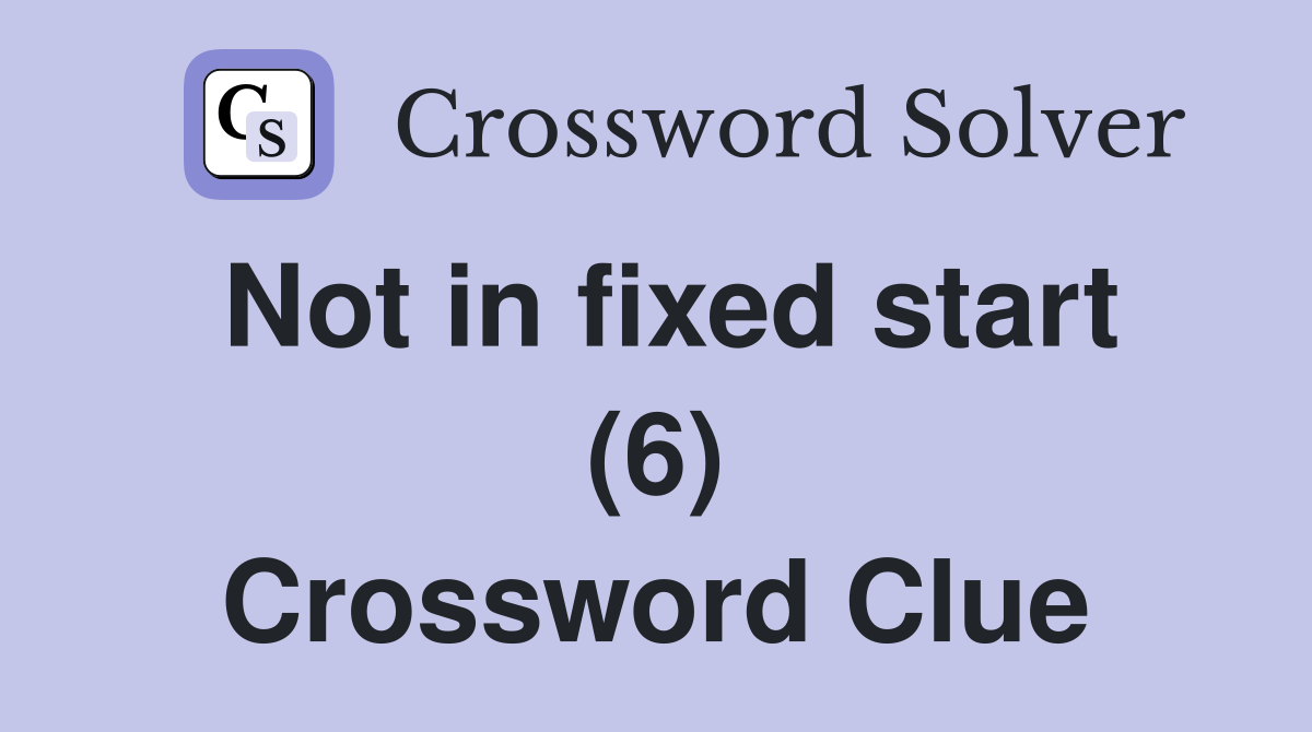 Not in fixed start (6) Crossword Clue