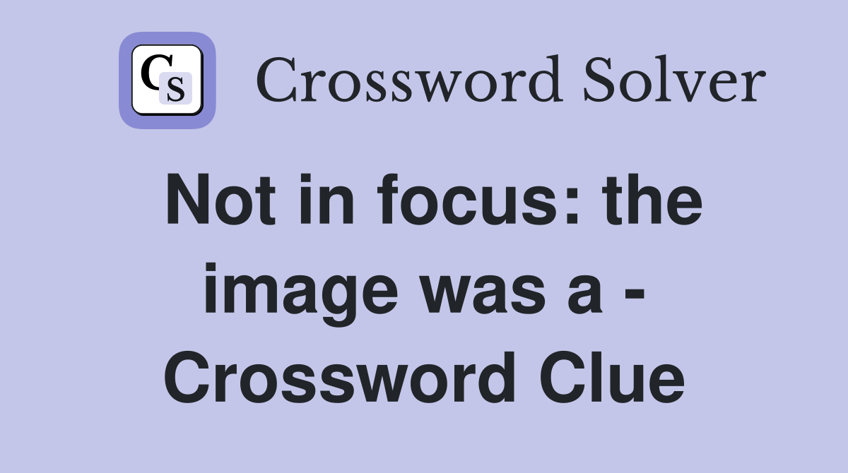 Not in focus: the image was a - Crossword Clue