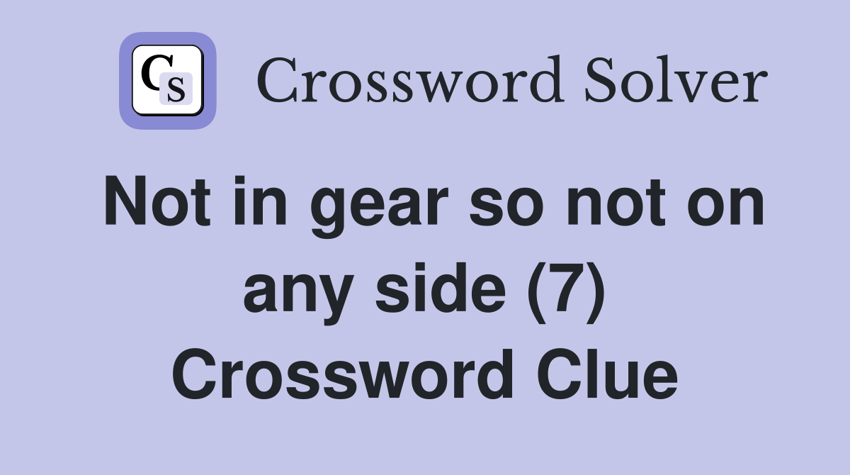 Not in gear so not on any side (7) Crossword Clue