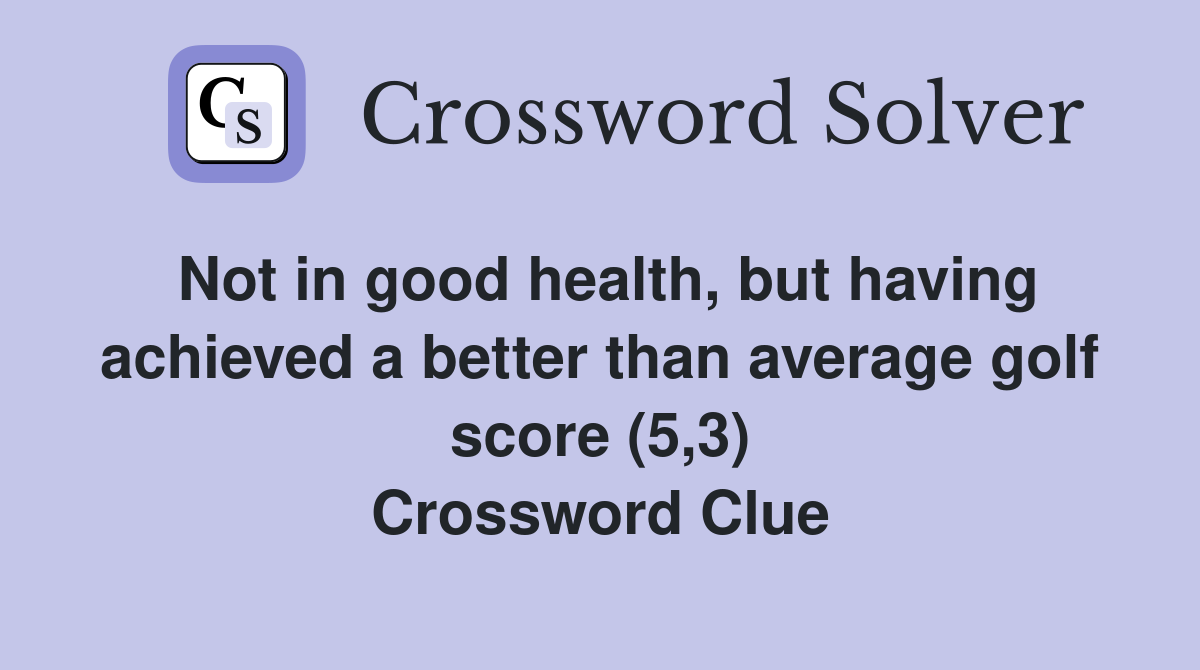 Not in good health, but having achieved a better than average golf score (5,3) Crossword Clue