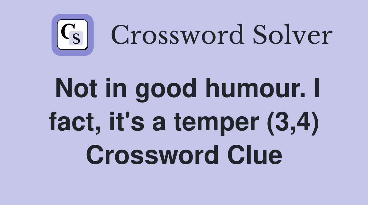 Not in good humour. I fact, it's a temper (3,4) Crossword Clue