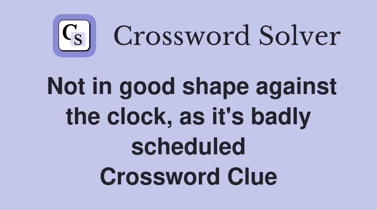 Not in good shape against the clock, as it's badly scheduled Crossword Clue